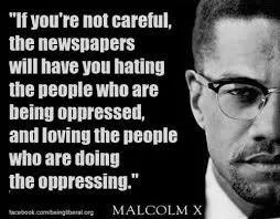 Black-and-white quote card with a close-up of Malcolm X in glasses, reading: "If you're not careful, the newspapers will have you hating the people who are being oppressed, and loving the people who are doing the oppressing."