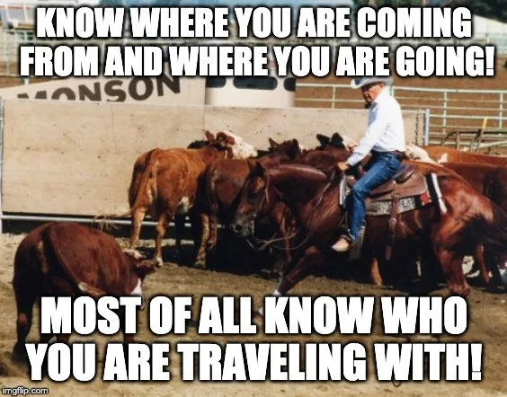 Photo of a rider cutting cattle with the words: Know where you are coming from and where you are going! Most of all know who you are traveling with!