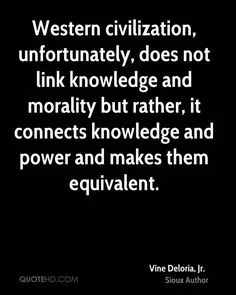 Quote card with white text on black: "Western civilization, unfortunately, does not link knowledge and morality but rather, it connects knowledge and power and makes them equivalent." Vine Deloria, Jr., Sioux Author.
