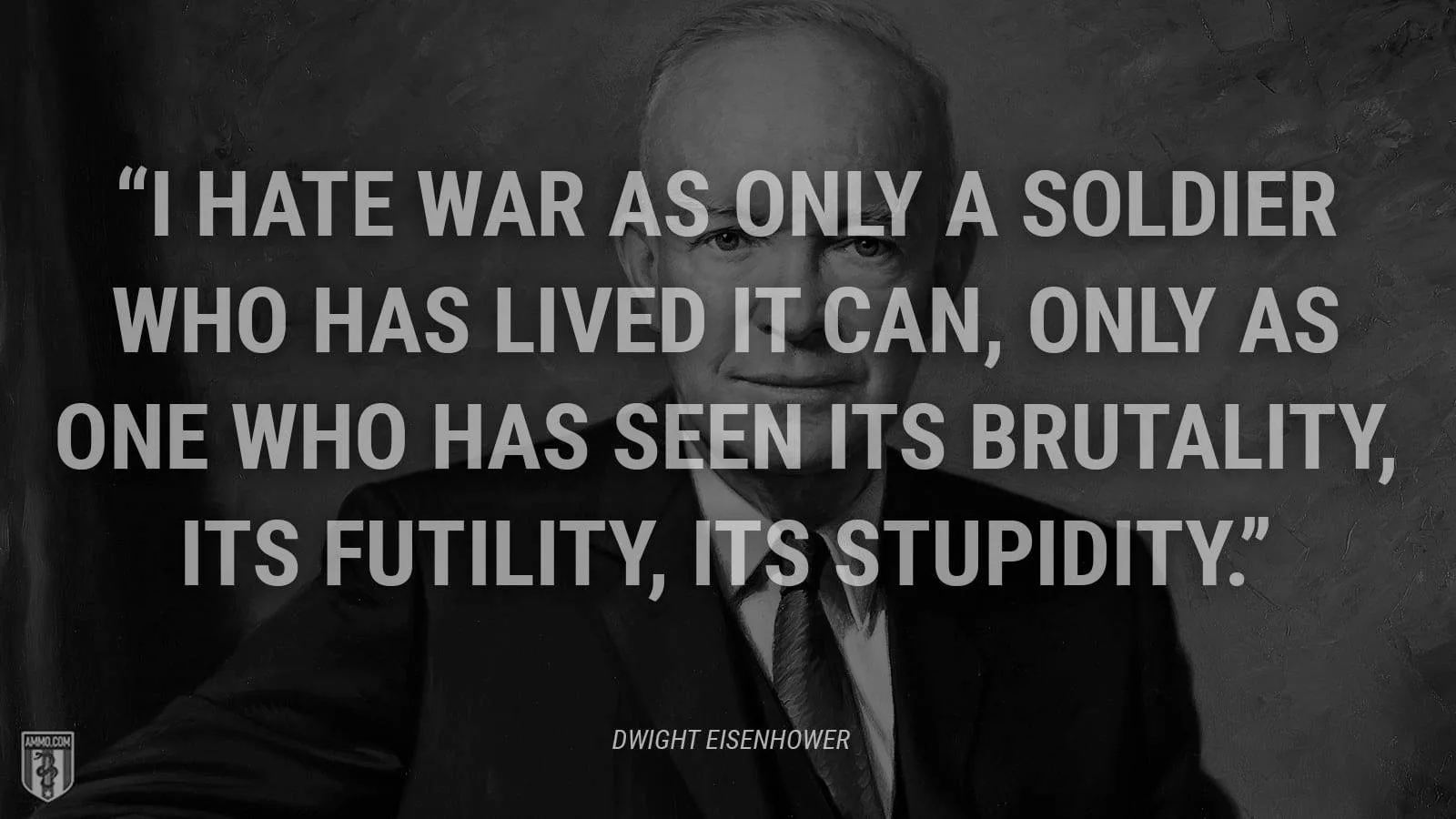 Black-and-white portrait of Dwight Eisenhower in a suit, overlaid with his quote: "I hate war as only a soldier who has lived it can," decrying its brutality, futility and stupidity.