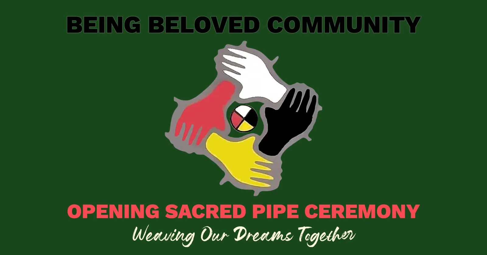Green banner reading "Being Beloved Community – Opening Sacred Pipe Ceremony – Weaving Our Dreams Together," with red, white, black and yellow hands joined around a medicine wheel.
