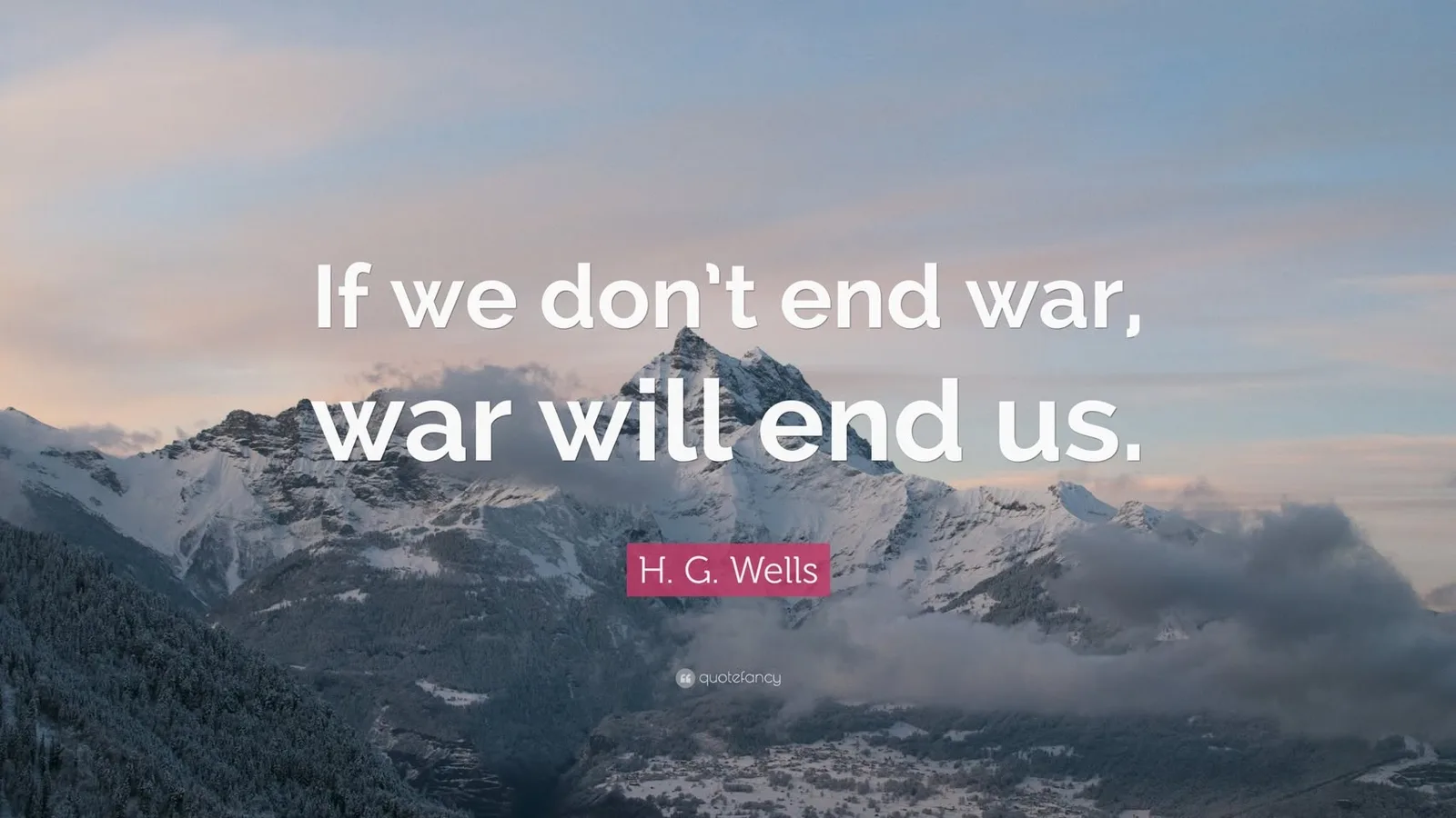 Quote card over snow-covered mountain peaks at dusk: "If we don't end war, war will end us." attributed to H. G. Wells.