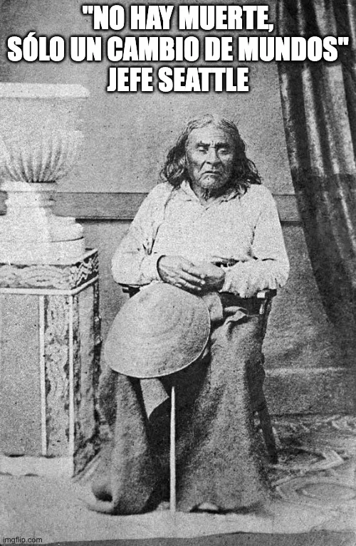Fotografía antigua en blanco y negro del Jefe Seattle, anciano de cabello largo sentado con un sombrero en las manos. Texto: "No hay muerte, sólo un cambio de mundos".