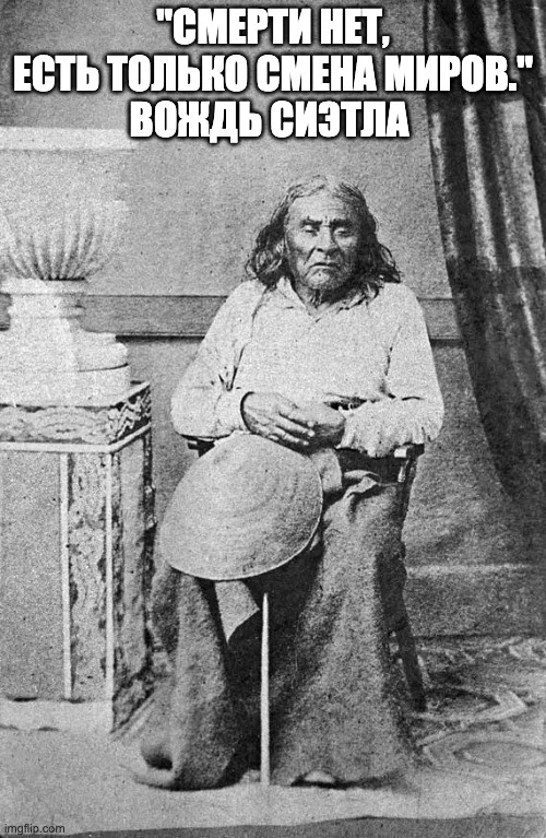 Старинная чёрно-белая фотография пожилого мужчины с длинными седыми волосами, сидящего на стуле со шляпой на коленях. Надпись: «Смерти нет, есть только смена миров». Вождь Сиэтл.