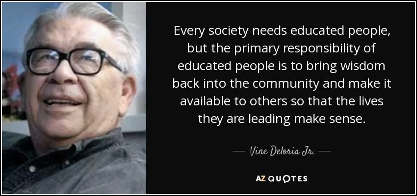 Quote card with a photo of Vine Deloria Jr., a smiling older man with white hair and dark glasses: "Every society needs educated people, but the primary responsibility of educated people is to bring wisdom back into the community."