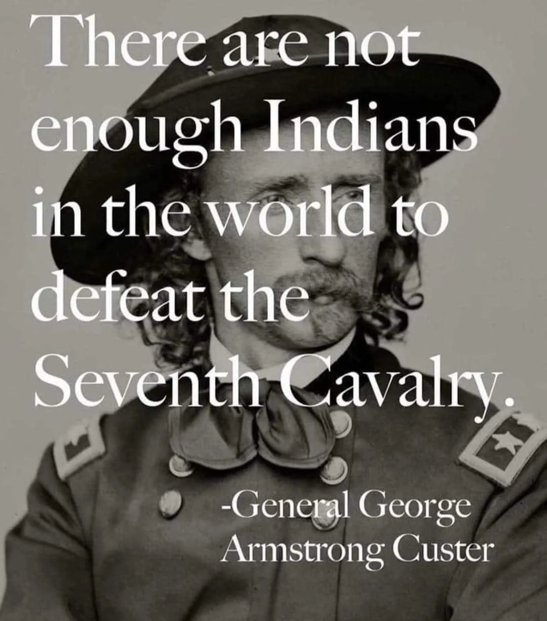 Black-and-white portrait of General George Armstrong Custer in a wide-brimmed hat and uniform, overlaid with his quote: "There are not enough Indians in the world to defeat the Seventh Cavalry."