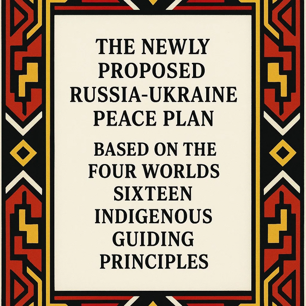 Text card with a red, yellow, black and white Indigenous geometric border reading: The Newly Proposed Russia-Ukraine Peace Plan Based on the Four Worlds Sixteen Indigenous Guiding Principles.